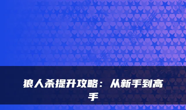 狼人杀提升攻略：从新手到高手