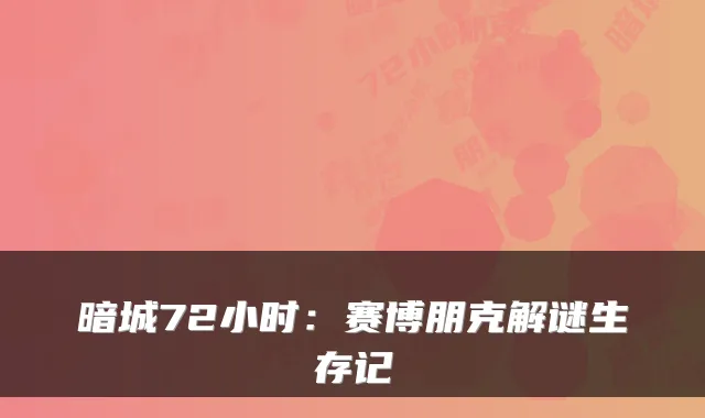 暗城72小时：赛博朋克解谜生存记