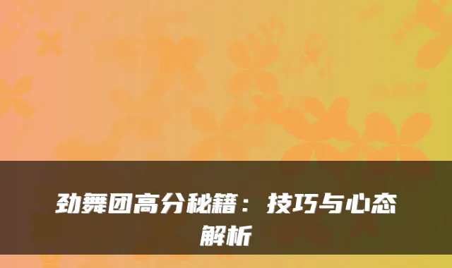 劲舞团高分秘籍：技巧与心态解析
