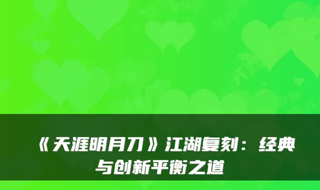 《天涯明月刀》江湖复刻：经典与创新平衡之道