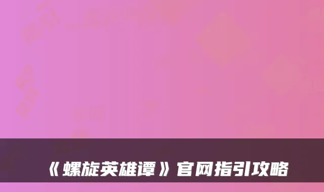 《螺旋英雄谭》官网指引攻略