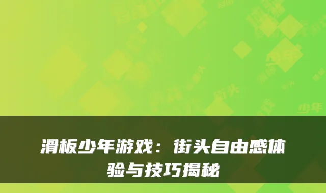 滑板少年游戏：街头自由感体验与技巧揭秘