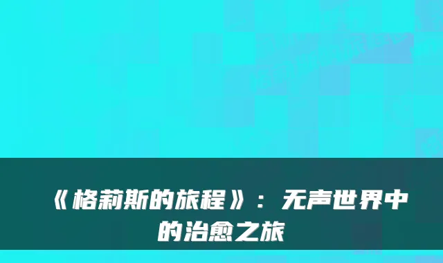 《格莉斯的旅程》：无声世界中的之旅