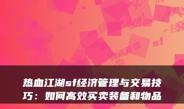 热血江湖sf经济管理与交易技巧：如何高效买卖装备和物品
