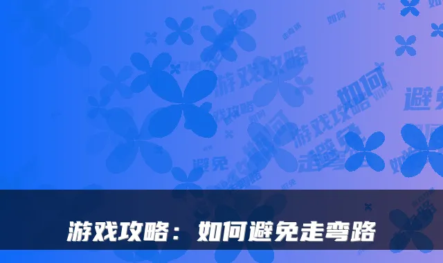 游戏攻略：如何避免走弯路