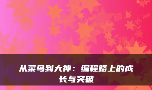 从菜鸟到大神：编程路上的成长与突破