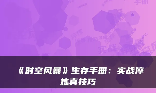 《时空风暴》生存手册：实战淬炼真技巧