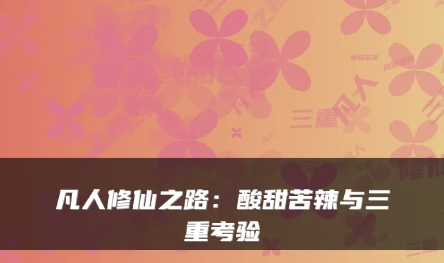 凡人修仙之路：酸甜苦辣与三重考验