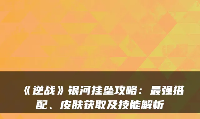 《逆战》银河挂坠攻略：最强搭配、皮肤获取及技能解析