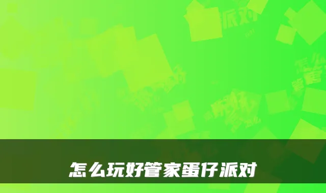怎么玩好管家蛋仔派对