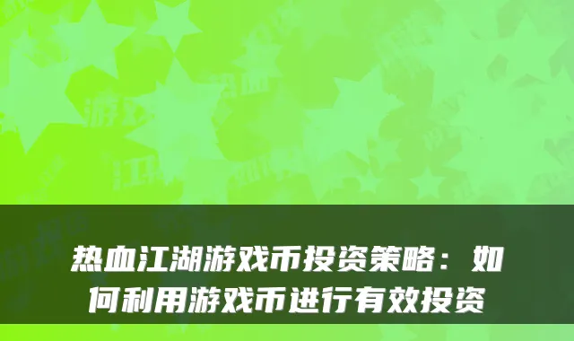 热血江湖游戏币投资策略：如何利用游戏币进行有效投资