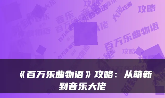 《百万乐曲物语》攻略：从萌新到音乐大佬