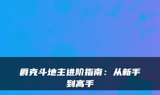 爵克斗地主进阶指南:从新手到高手