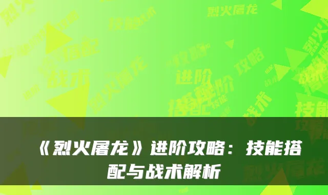 《烈火屠龙》进阶攻略：技能搭配与战术解析