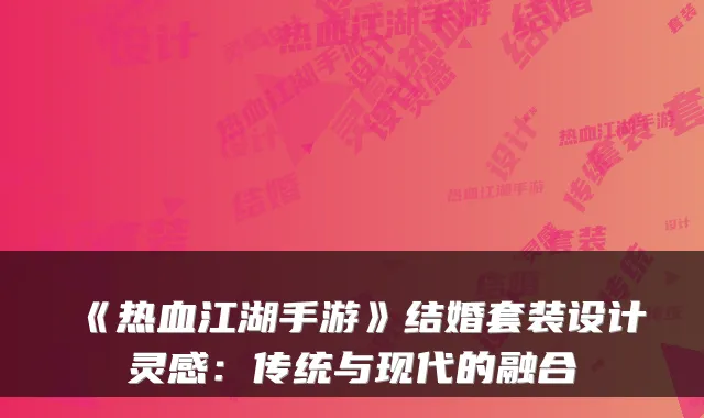 《热血江湖手游》结婚套装设计灵感：传统与现代的融合