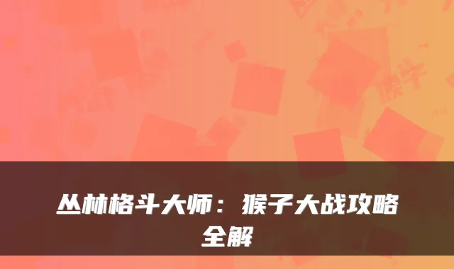 丛林格斗大师：猴子大战攻略全解