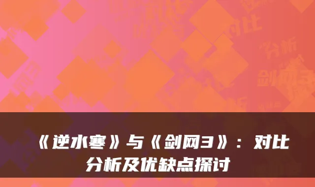 《逆水寒》与《剑网3》：对比分析及优缺点探讨