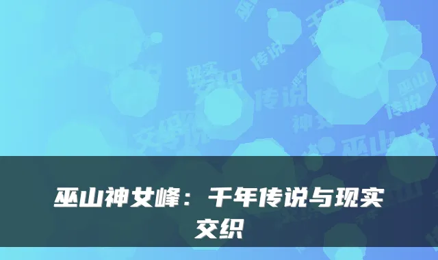 巫山神女峰：千年传说与现实交织