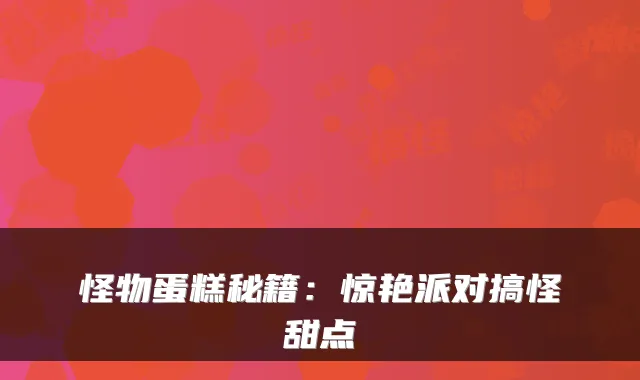 怪物蛋糕秘籍：惊艳派对搞怪甜点