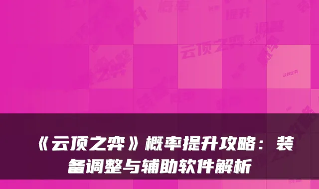 《云顶之弈》概率提升攻略：装备调整与辅助软件解析