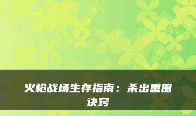 火枪战场生存指南：杀出重围诀窍