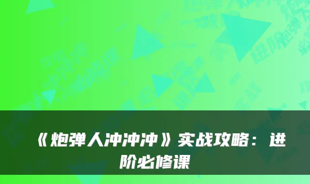 《炮弹人冲冲冲》实战攻略：进阶必修课