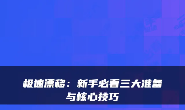 极速漂移：新手必看三大准备与核心技巧