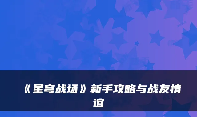 《星穹战场》新手攻略与战友情谊