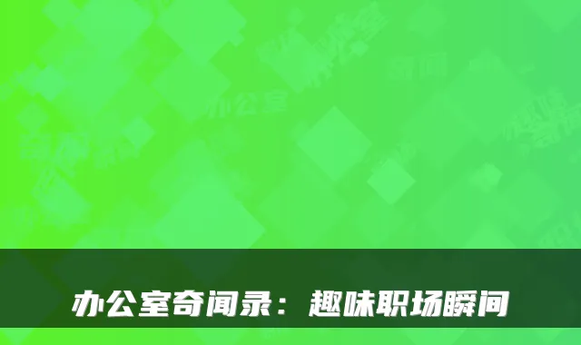 办公室奇闻录:趣味职场瞬间