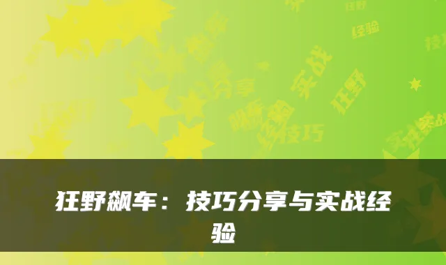 狂野飙车：技巧分享与实战经验