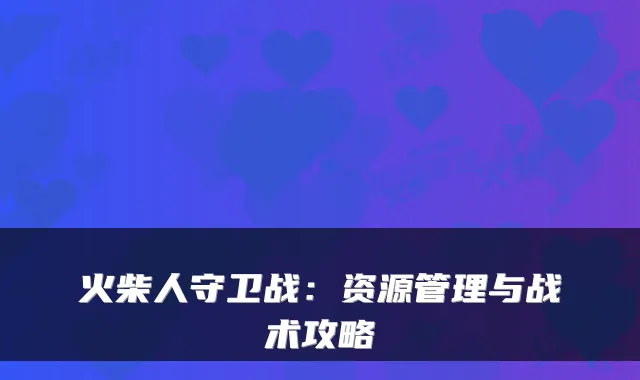 火柴人守卫战：资源管理与战术攻略