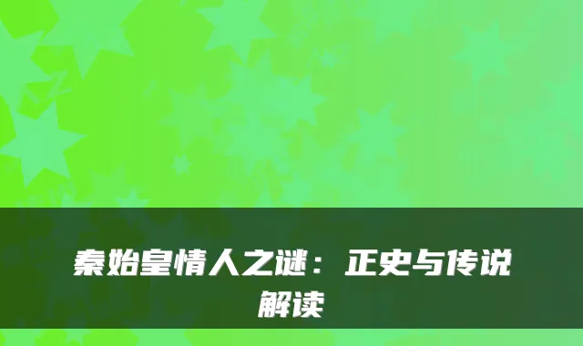 秦始皇情人之谜：正史与传说解读