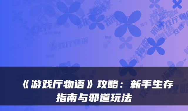 《游戏厅物语》攻略：新手生存指南与邪道玩法