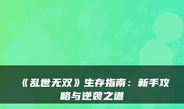 《乱世无双》生存指南：新手攻略与逆袭之道