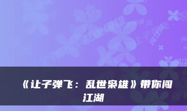 《让子弹飞：乱世枭雄》带你闯江湖