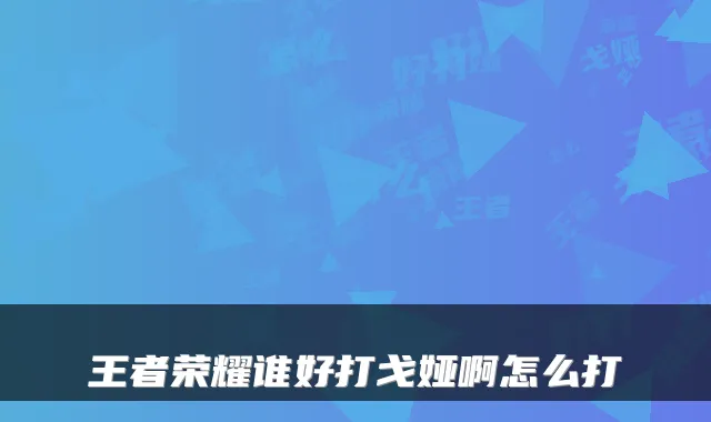王者荣耀谁好打戈娅啊怎么打