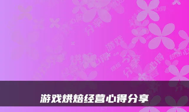 游戏烘焙经营心得分享
