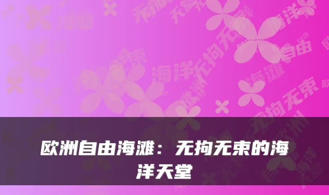 欧洲自由海滩：无拘无束的海洋天堂