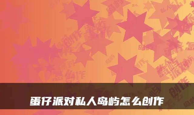 蛋仔派对私人岛屿怎么创作