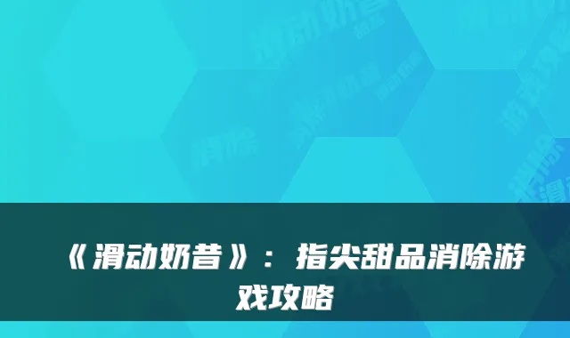 《滑动奶昔》：指尖甜品消除游戏攻略