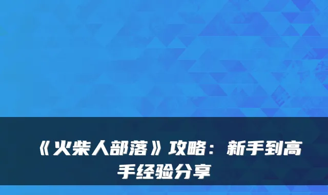 《火柴人部落》攻略:新手到高手经验分享