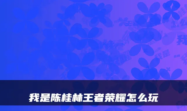 我是陈桂林王者荣耀怎么玩