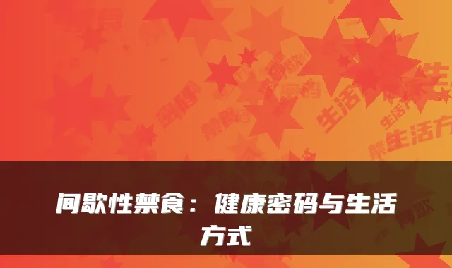 间歇性禁食:健康密码与生活方式