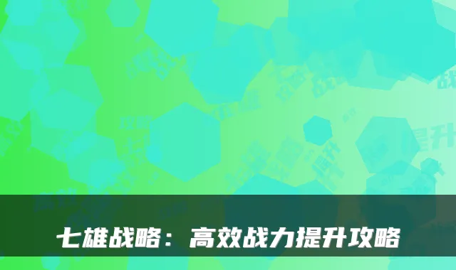 七雄战略：高效战力提升攻略