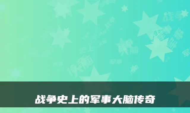 战争史上的军事大脑传奇