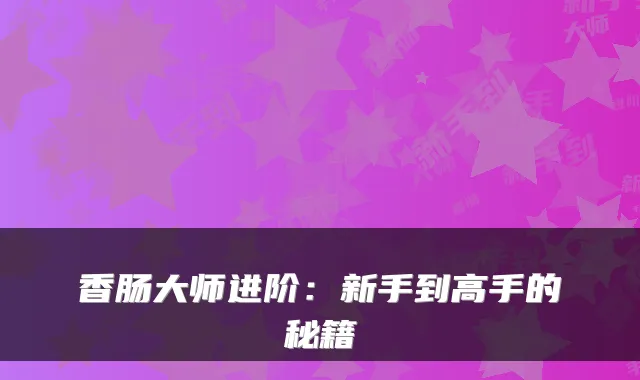 香肠大师进阶：新手到高手的秘籍