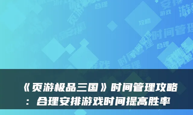《页游三国》时间管理攻略：合理安排游戏时间提高胜率
