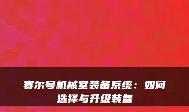 赛尔号机械室装备系统：如何选择与升级装备