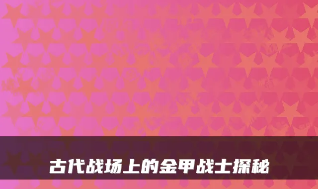 古代战场上的金甲战士探秘