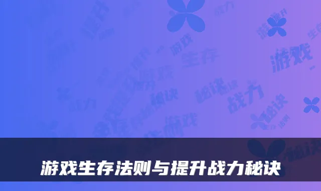 游戏生存法则与提升战力秘诀